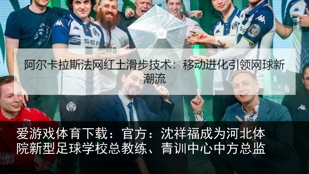 爱游戏体育下载：官方：沈祥福成为河北体院新相关情况、青训中心中方总监