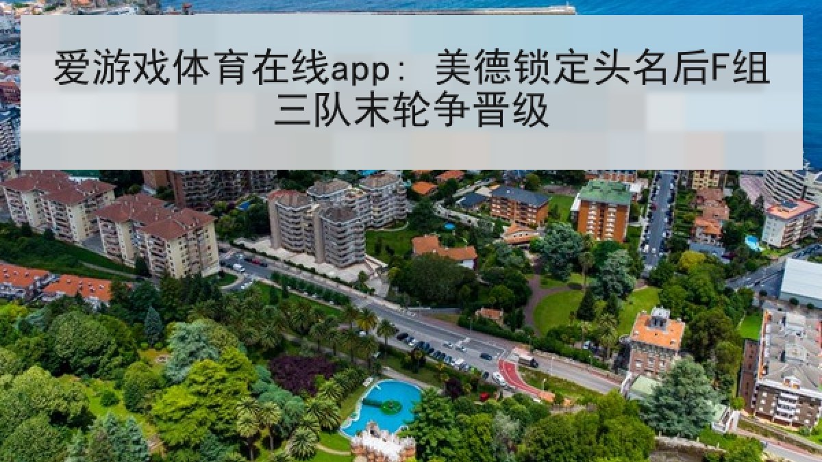 爱游戏体育在线app: 美德锁定头名后F组三队末轮争晋级