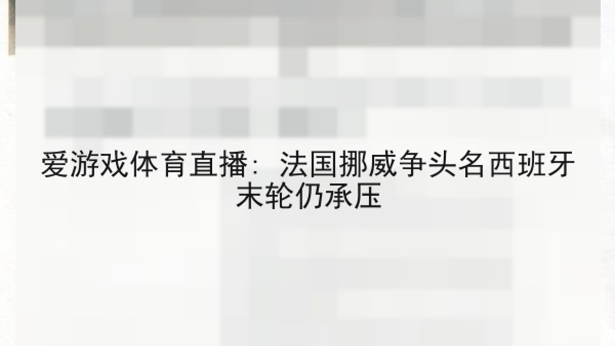 爱游戏体育直播: 法国挪威争头名西班牙末轮仍承压 爱游戏体育直播: 法国挪威争头名西班牙末轮仍承压