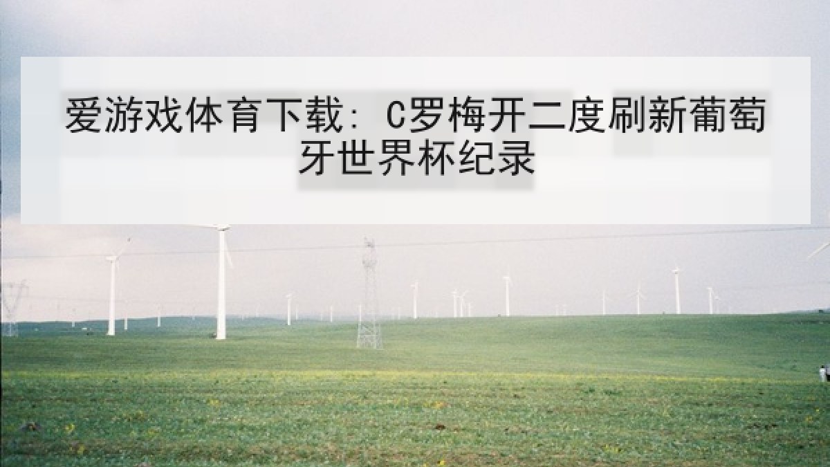 爱游戏体育下载: C罗梅开二度刷新葡萄牙世界杯纪录 爱游戏体育下载: C罗梅开二度刷新葡萄牙世界杯纪录