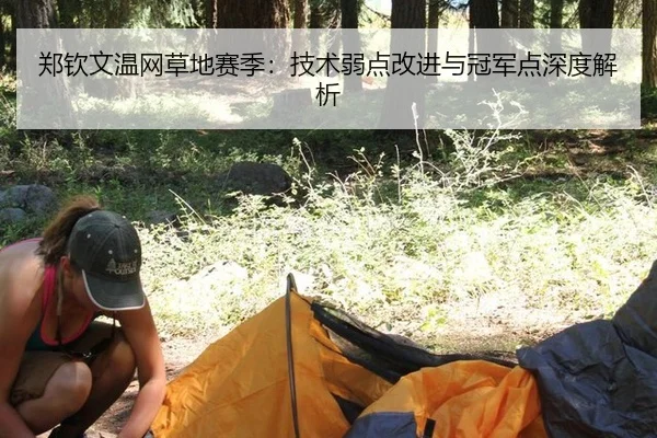 郑钦文温网草地赛季：技术弱点改进与冠军点深度解析