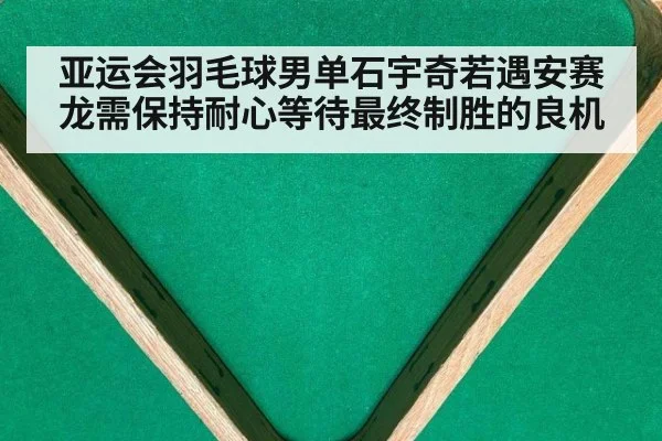 亚运会羽毛球男单石宇奇若遇安赛龙需保持耐心等待最终制胜的良机
