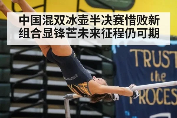 中国混双冰壶半决赛惜败新组合显锋芒未来征程仍可期