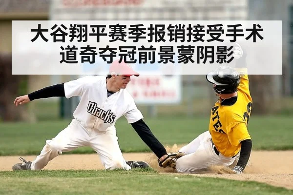 大谷翔平赛季报销接受手术 道奇夺冠前景蒙阴影